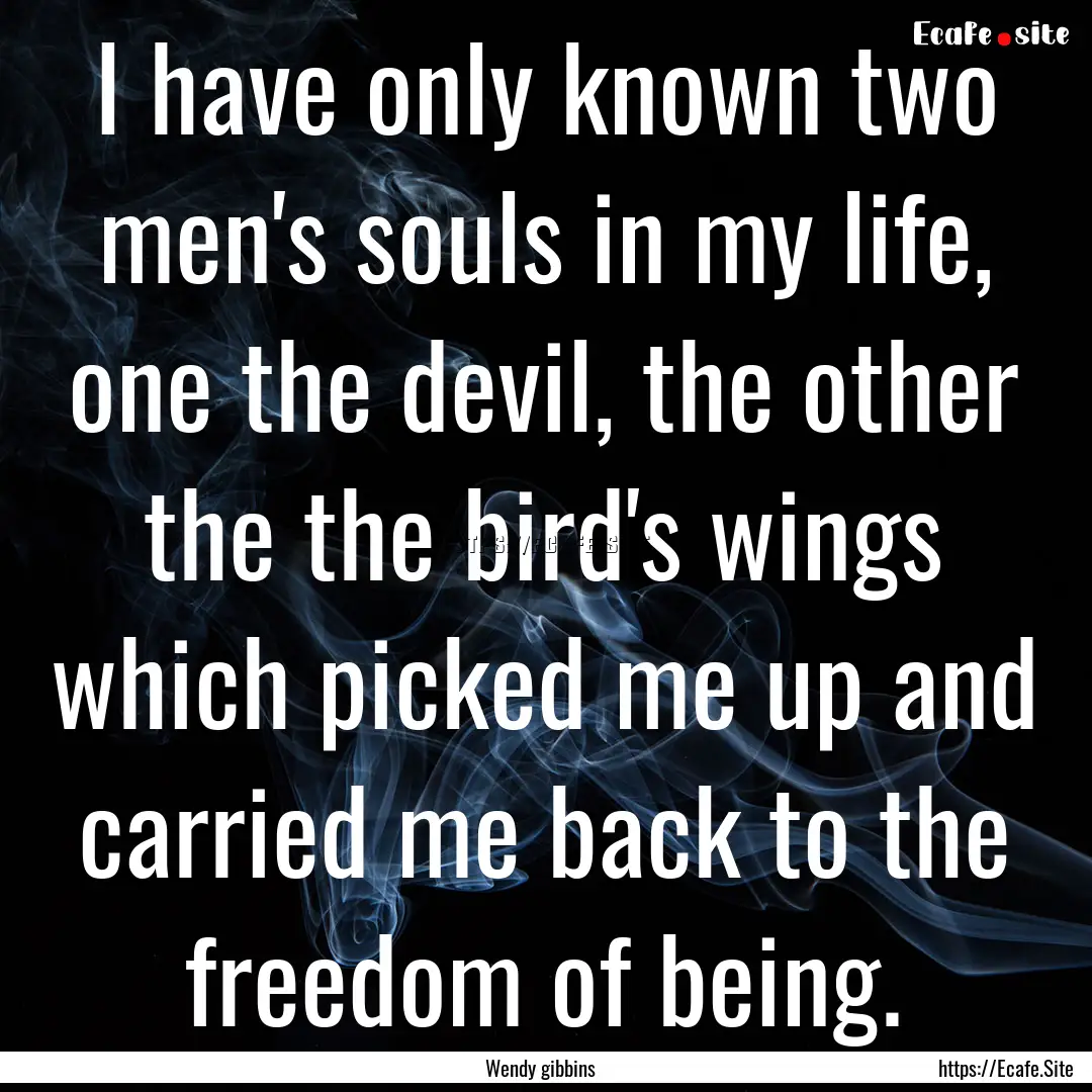 I have only known two men's souls in my life,.... : Quote by Wendy gibbins