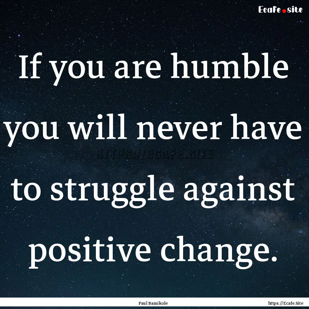 If you are humble you will never have to.... : Quote by Paul Bamikole