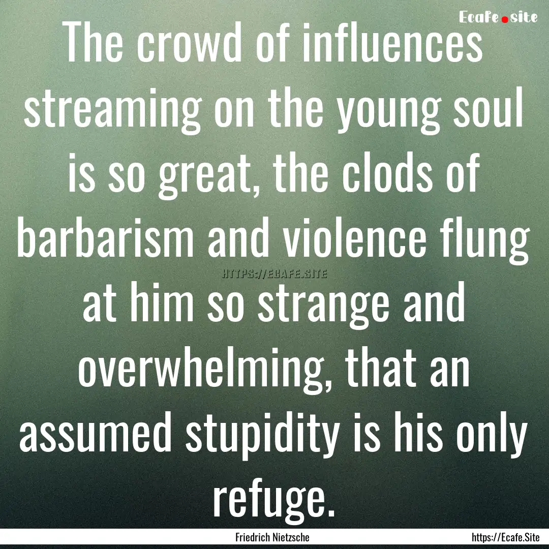 The crowd of influences streaming on the.... : Quote by Friedrich Nietzsche