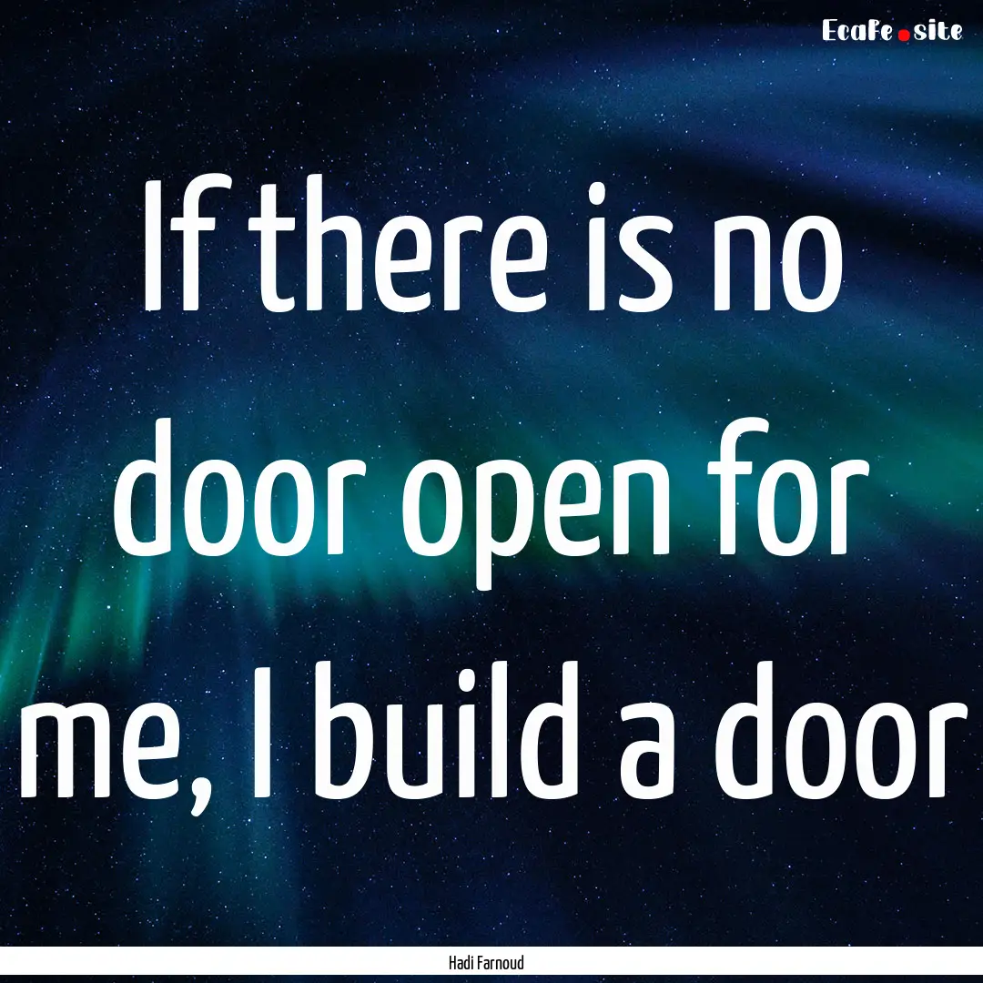 If there is no door open for me, I build.... : Quote by Hadi Farnoud