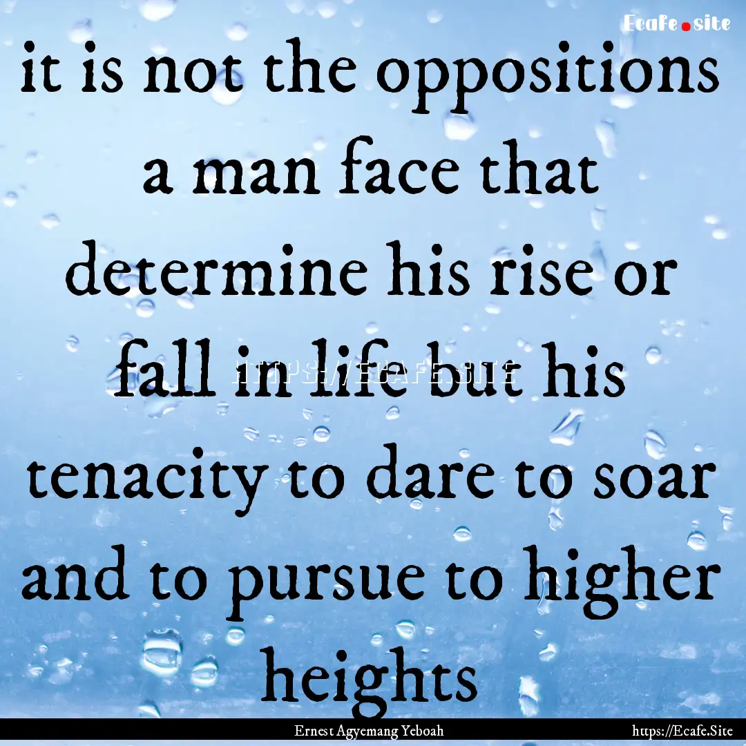 it is not the oppositions a man face that.... : Quote by Ernest Agyemang Yeboah