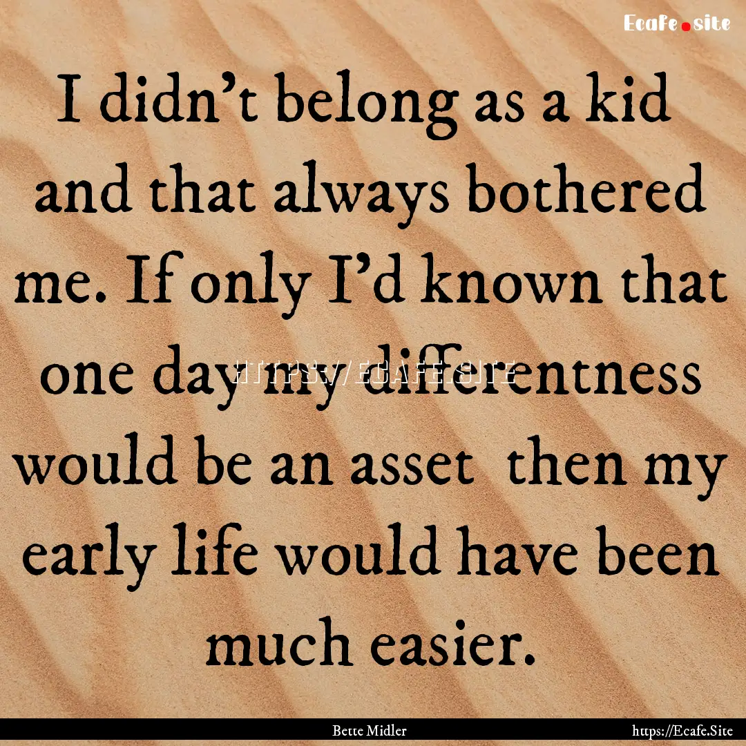 I didn't belong as a kid and that always.... : Quote by Bette Midler