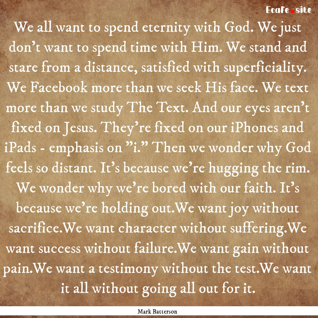 We all want to spend eternity with God. We.... : Quote by Mark Batterson