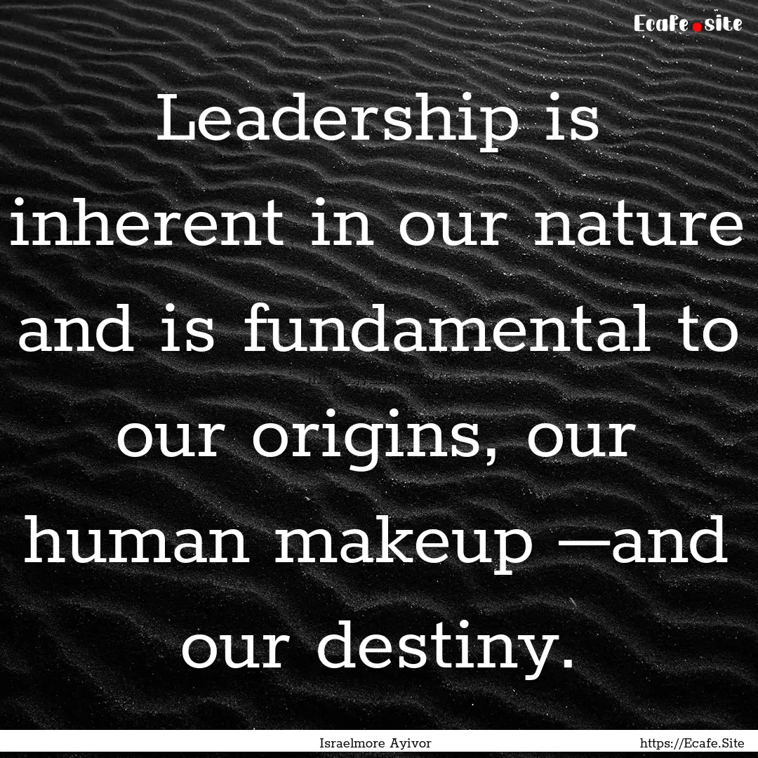 Leadership is inherent in our nature and.... : Quote by Israelmore Ayivor