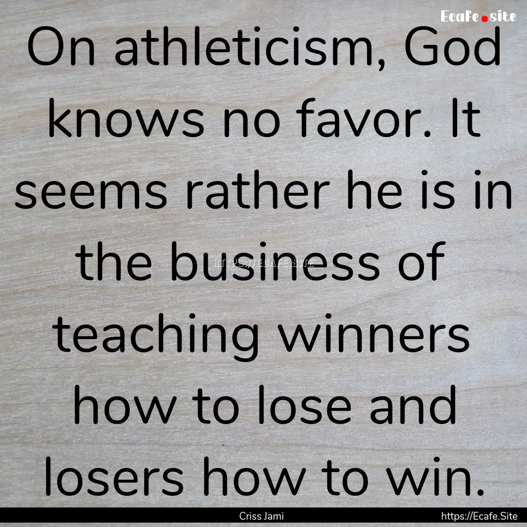 On athleticism, God knows no favor. It seems.... : Quote by Criss Jami