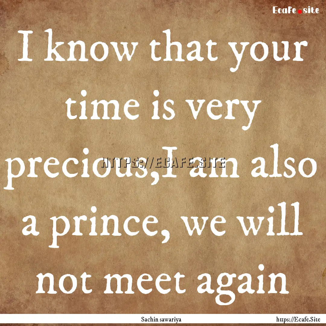 I know that your time is very precious,I.... : Quote by Sachin sawariya