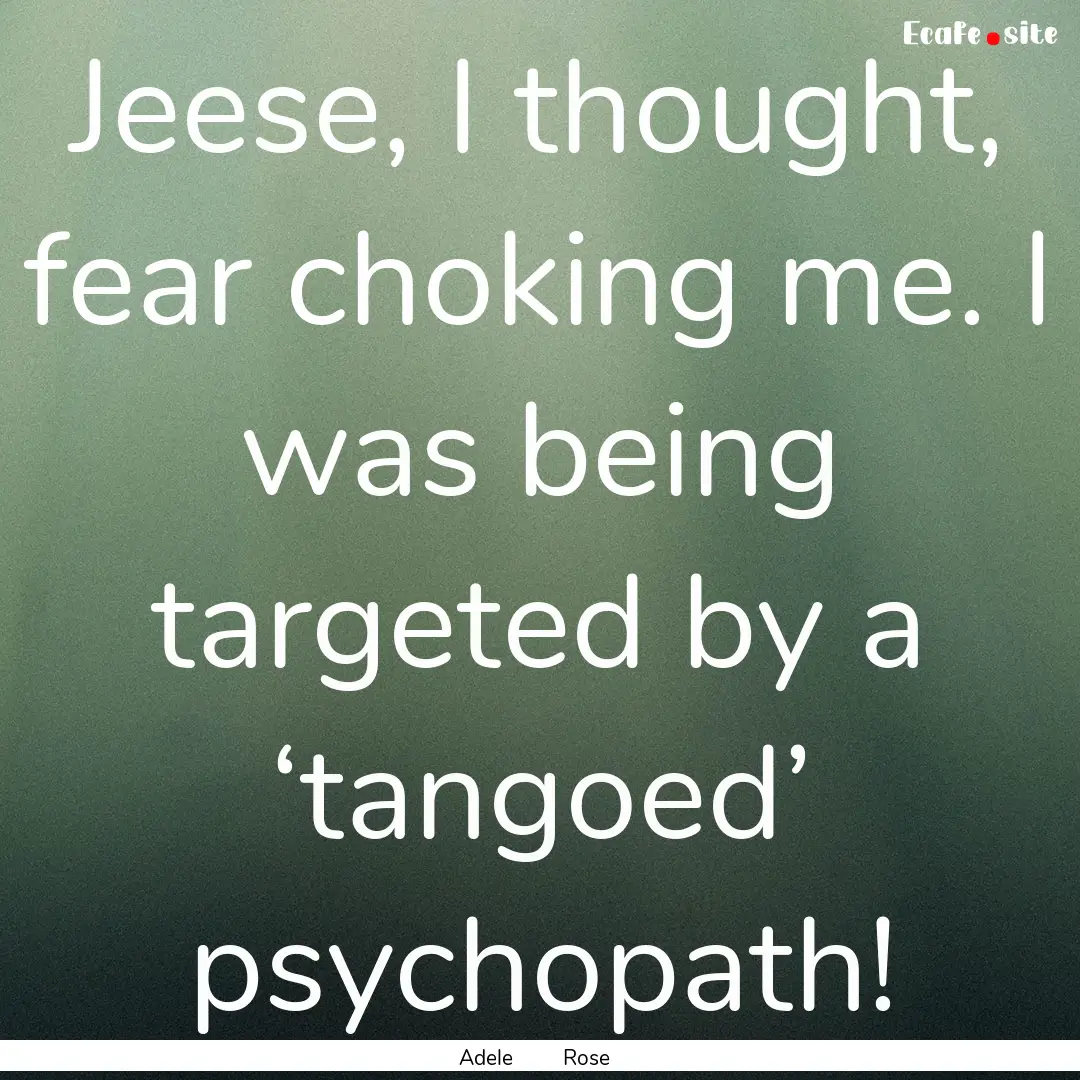 Jeese, I thought, fear choking me. I was.... : Quote by Adele Rose