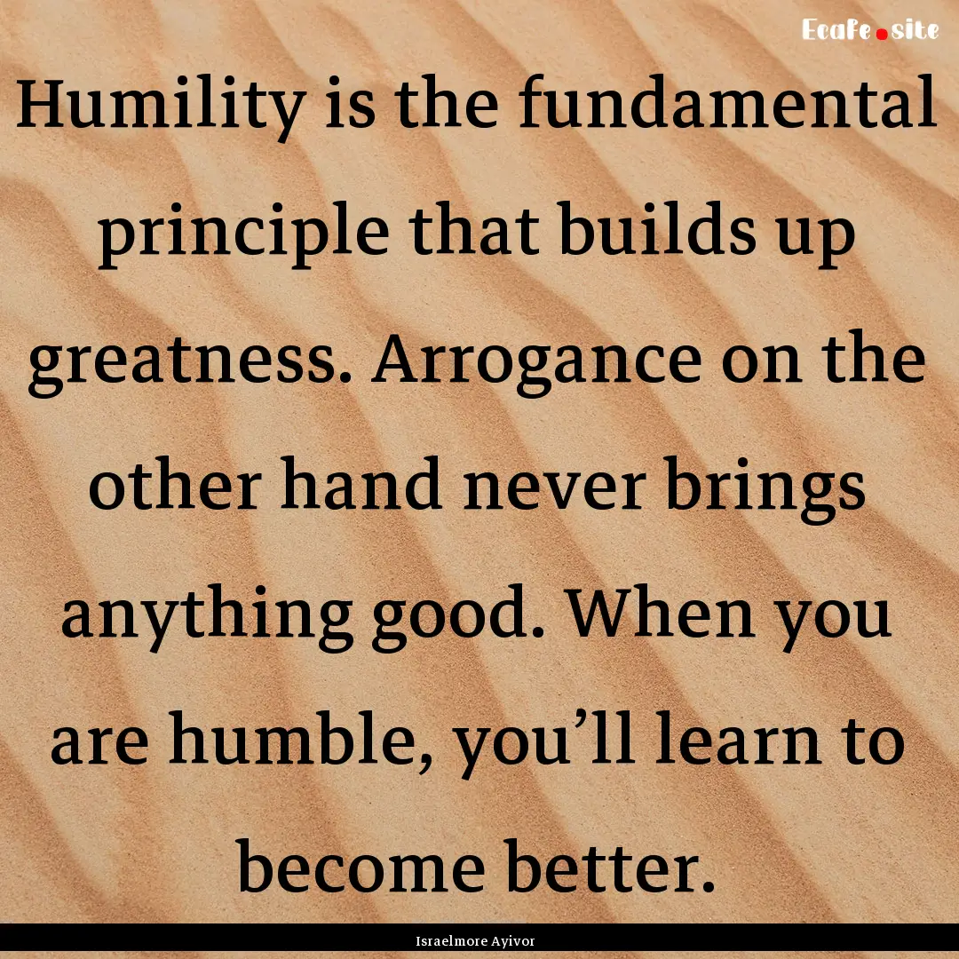 Humility is the fundamental principle that.... : Quote by Israelmore Ayivor