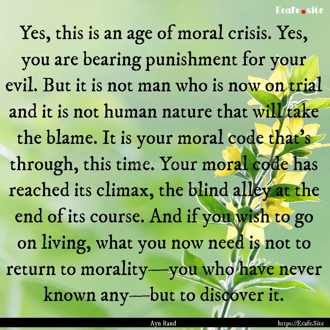 Yes, this is an age of moral crisis. Yes,.... : Quote by Ayn Rand