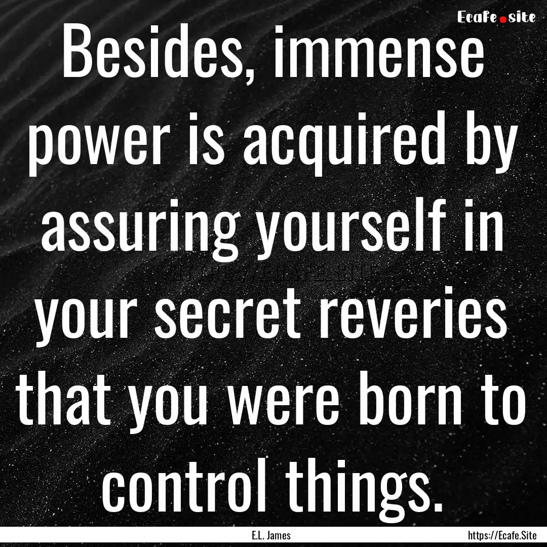 Besides, immense power is acquired by assuring.... : Quote by E.L. James