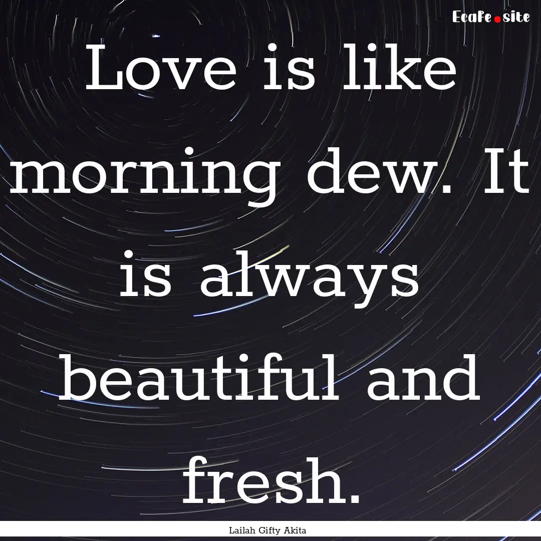 Love is like morning dew. It is always beautiful.... : Quote by Lailah Gifty Akita