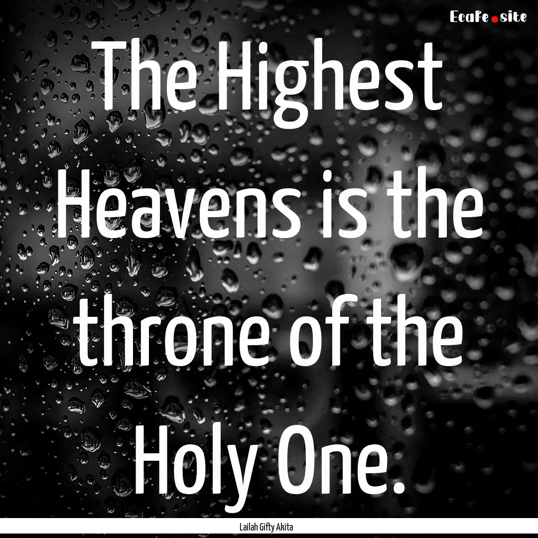 The Highest Heavens is the throne of the.... : Quote by Lailah Gifty Akita