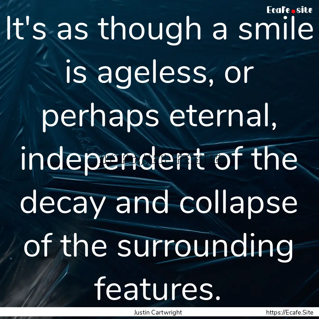 It's as though a smile is ageless, or perhaps.... : Quote by Justin Cartwright