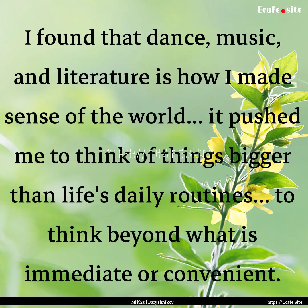 I found that dance, music, and literature.... : Quote by Mikhail Baryshnikov