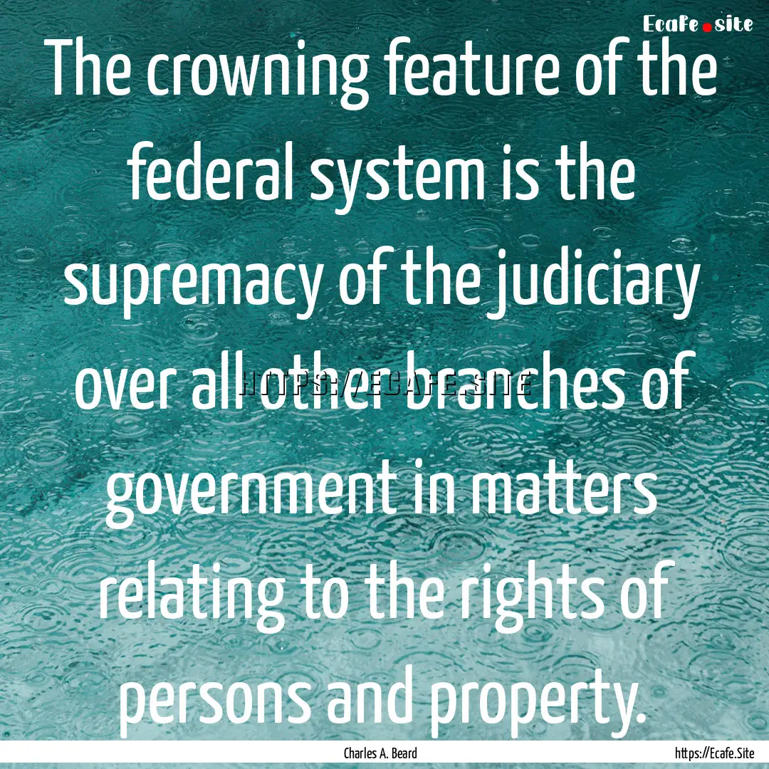 The crowning feature of the federal system.... : Quote by Charles A. Beard