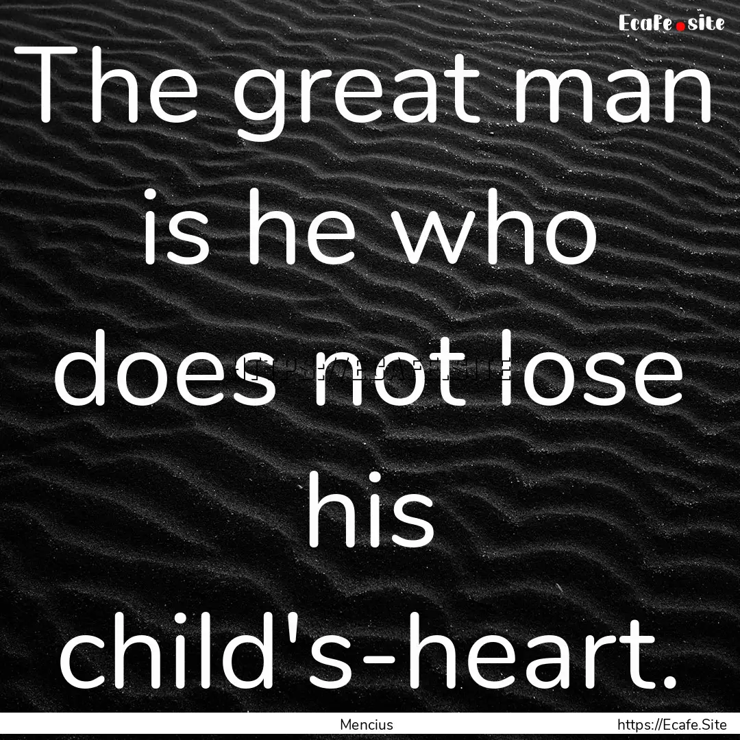 The great man is he who does not lose his.... : Quote by Mencius