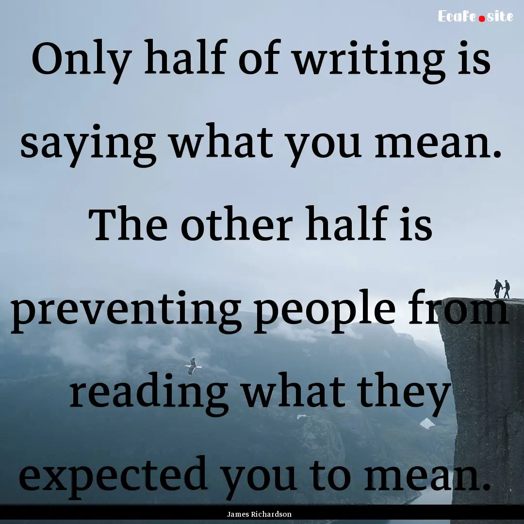 Only half of writing is saying what you mean..... : Quote by James Richardson