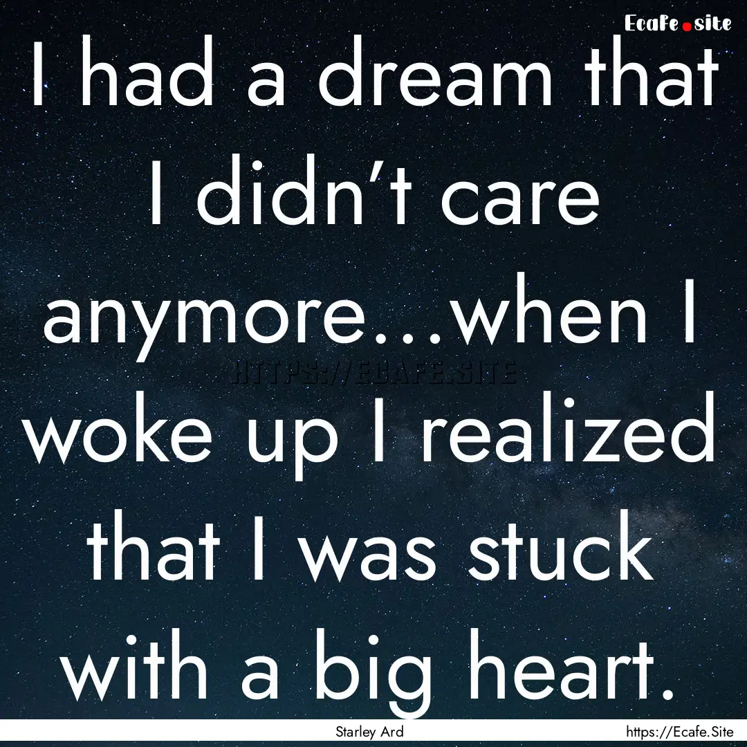 I had a dream that I didn’t care anymore…when.... : Quote by Starley Ard