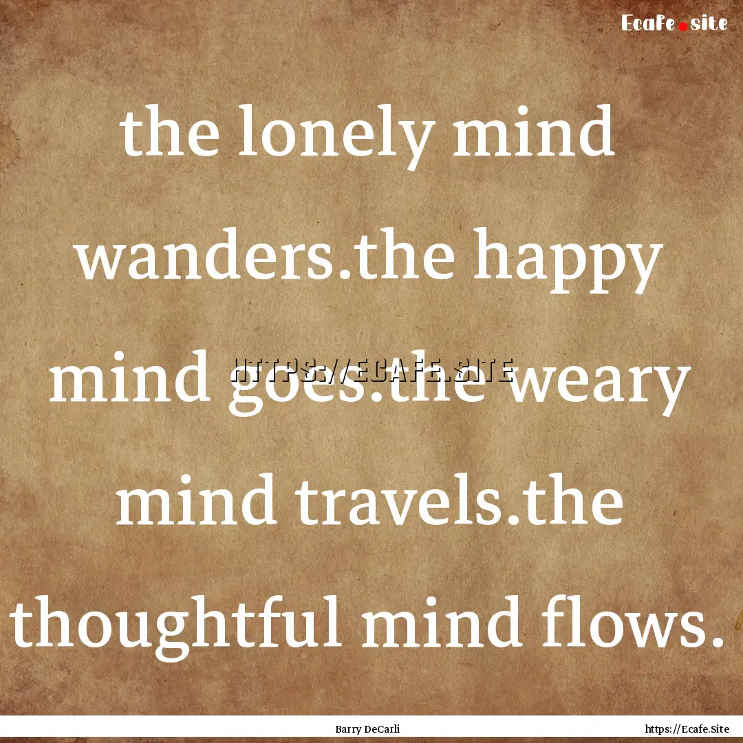 the lonely mind wanders.the happy mind goes.the.... : Quote by Barry DeCarli