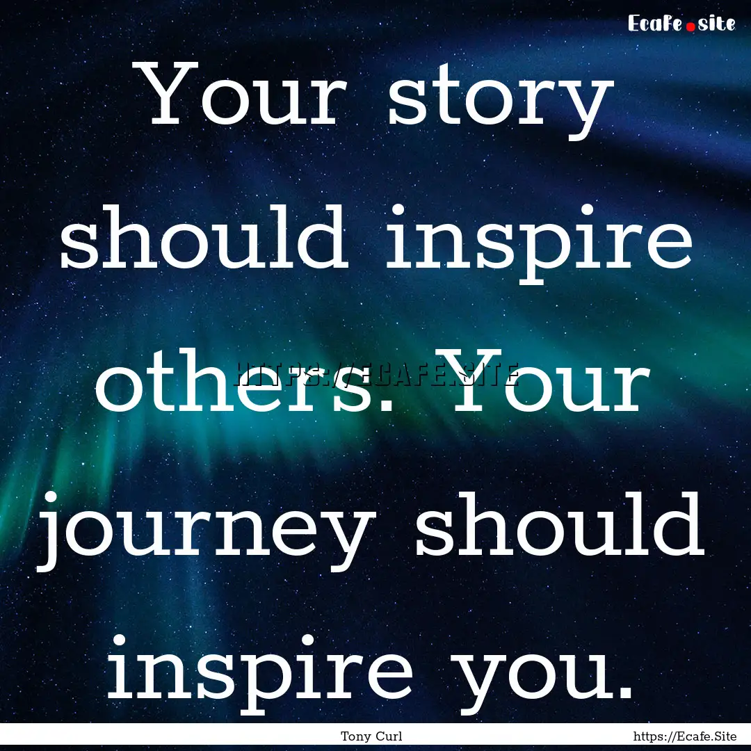 Your story should inspire others. Your journey.... : Quote by Tony Curl