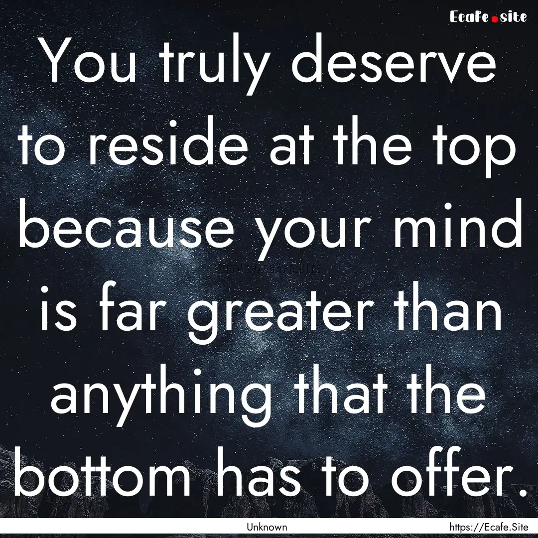 You truly deserve to reside at the top because.... : Quote by Unknown