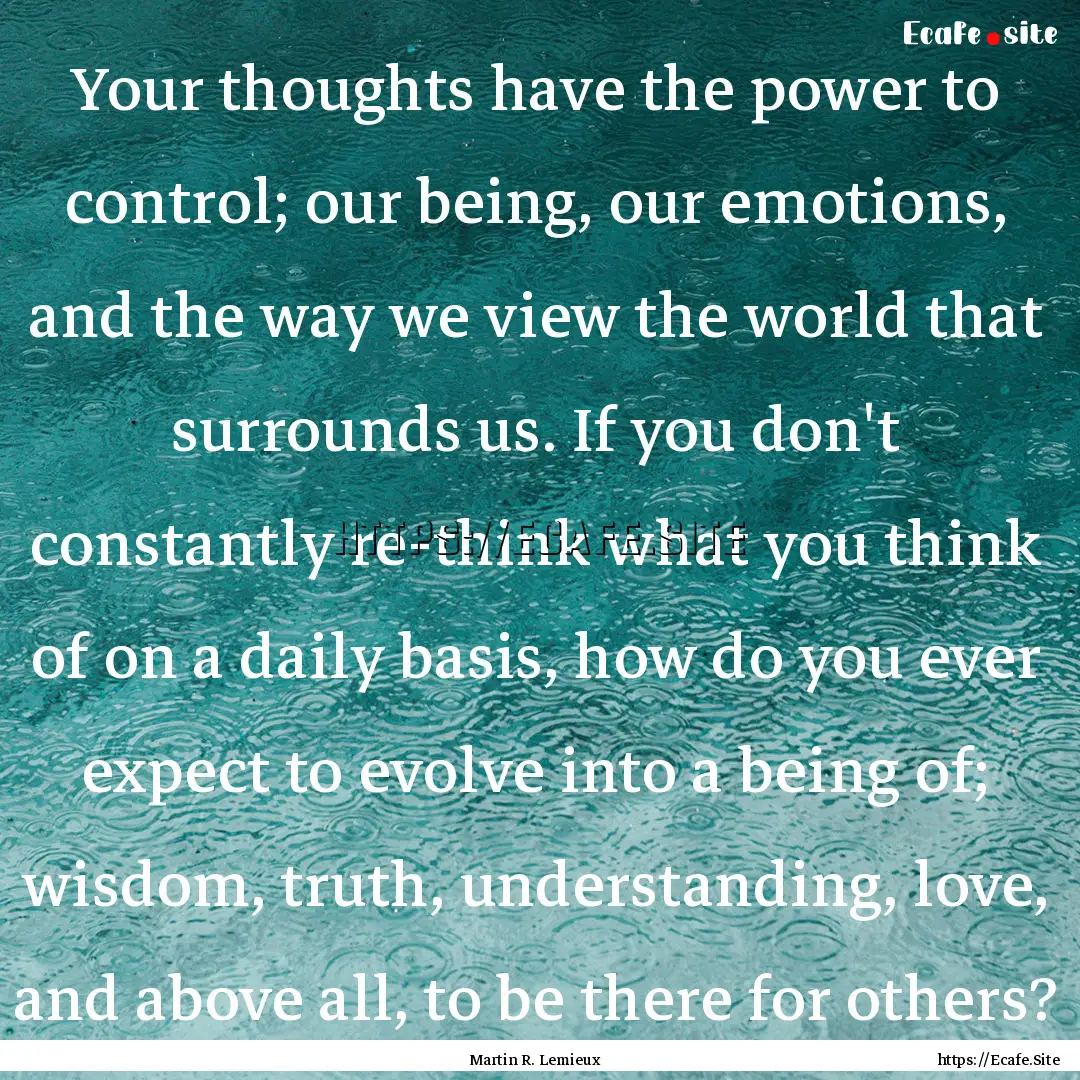 Your thoughts have the power to control;.... : Quote by Martin R. Lemieux