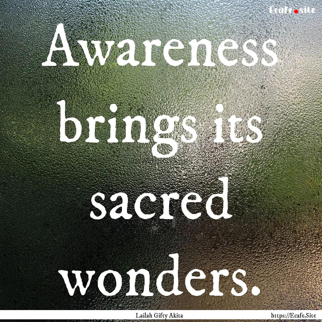 Awareness brings its sacred wonders. : Quote by Lailah Gifty Akita