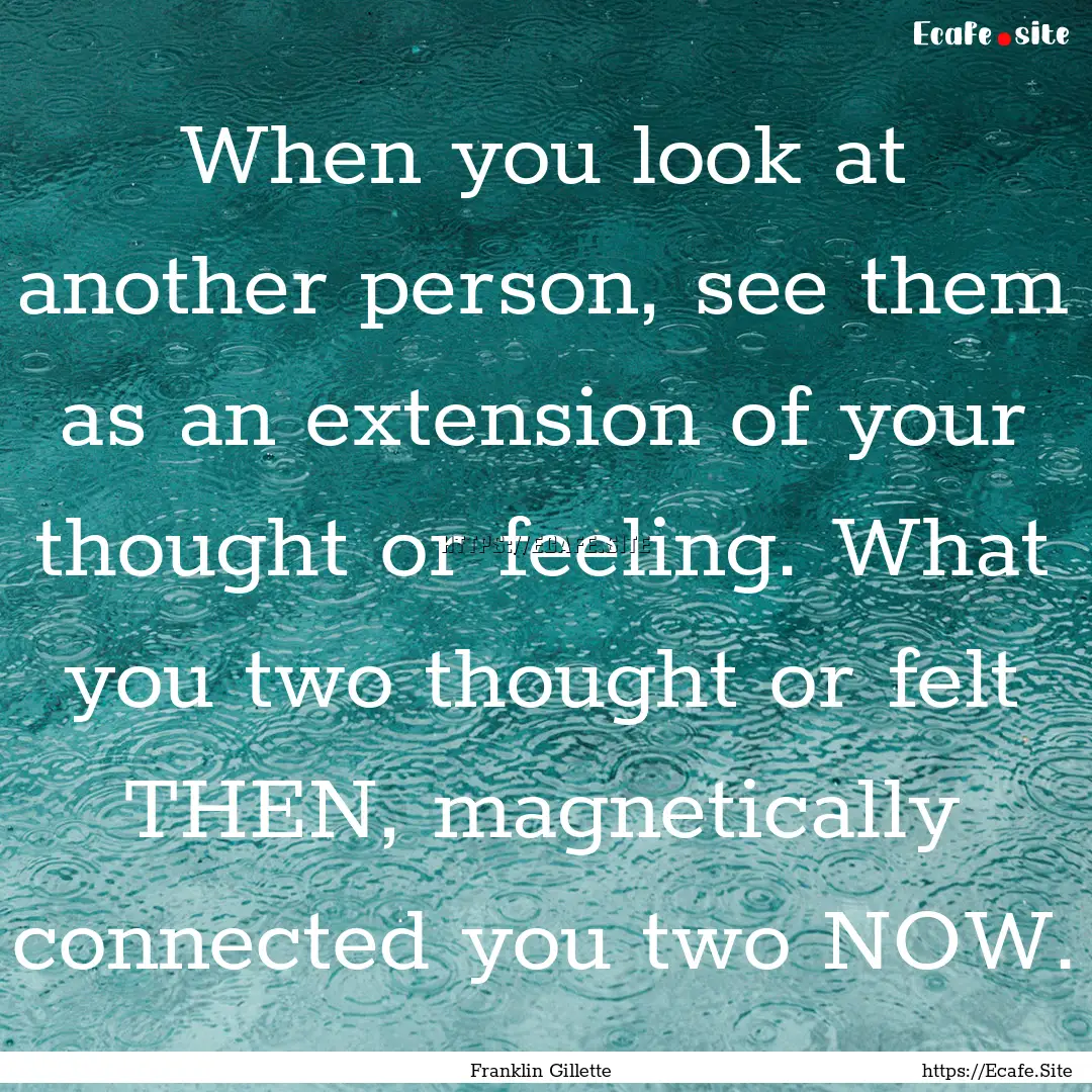 When you look at another person, see them.... : Quote by Franklin Gillette