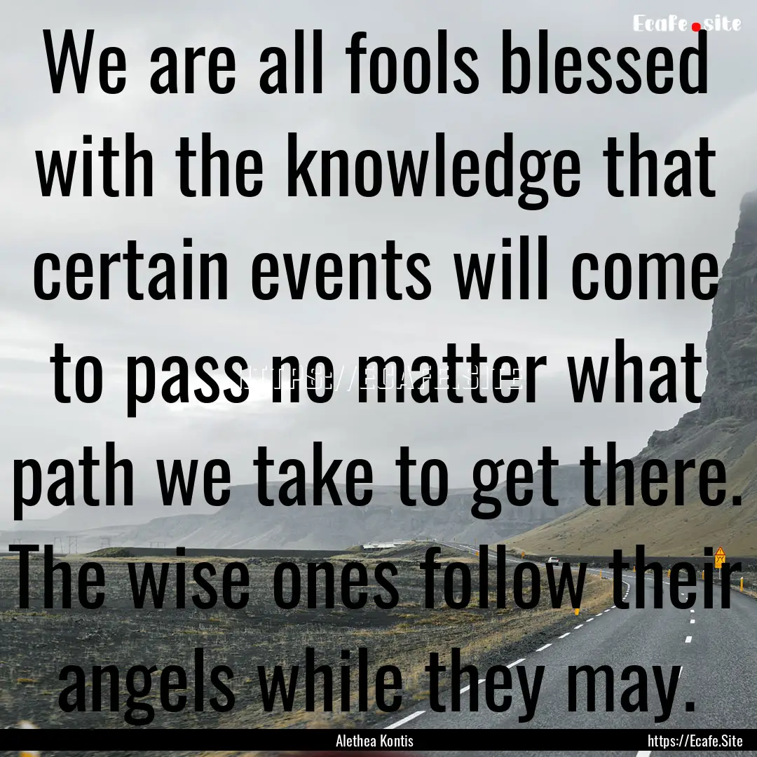 We are all fools blessed with the knowledge.... : Quote by Alethea Kontis