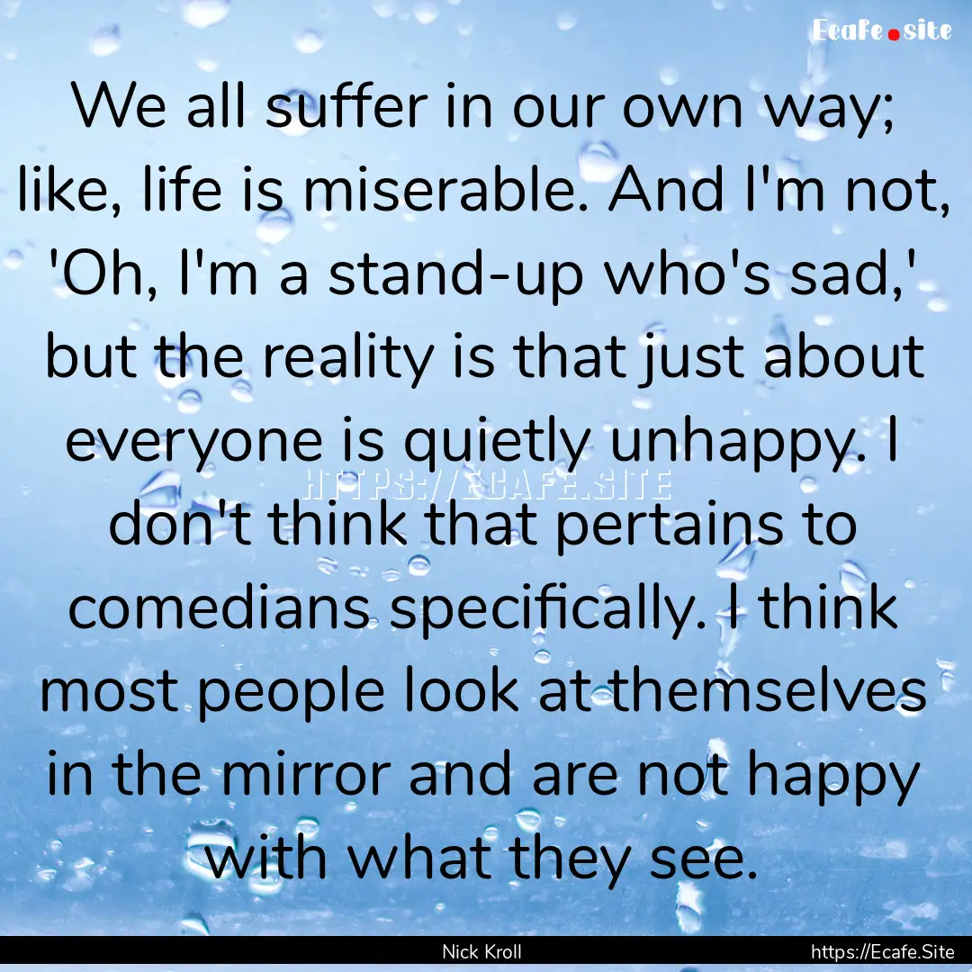 We all suffer in our own way; like, life.... : Quote by Nick Kroll