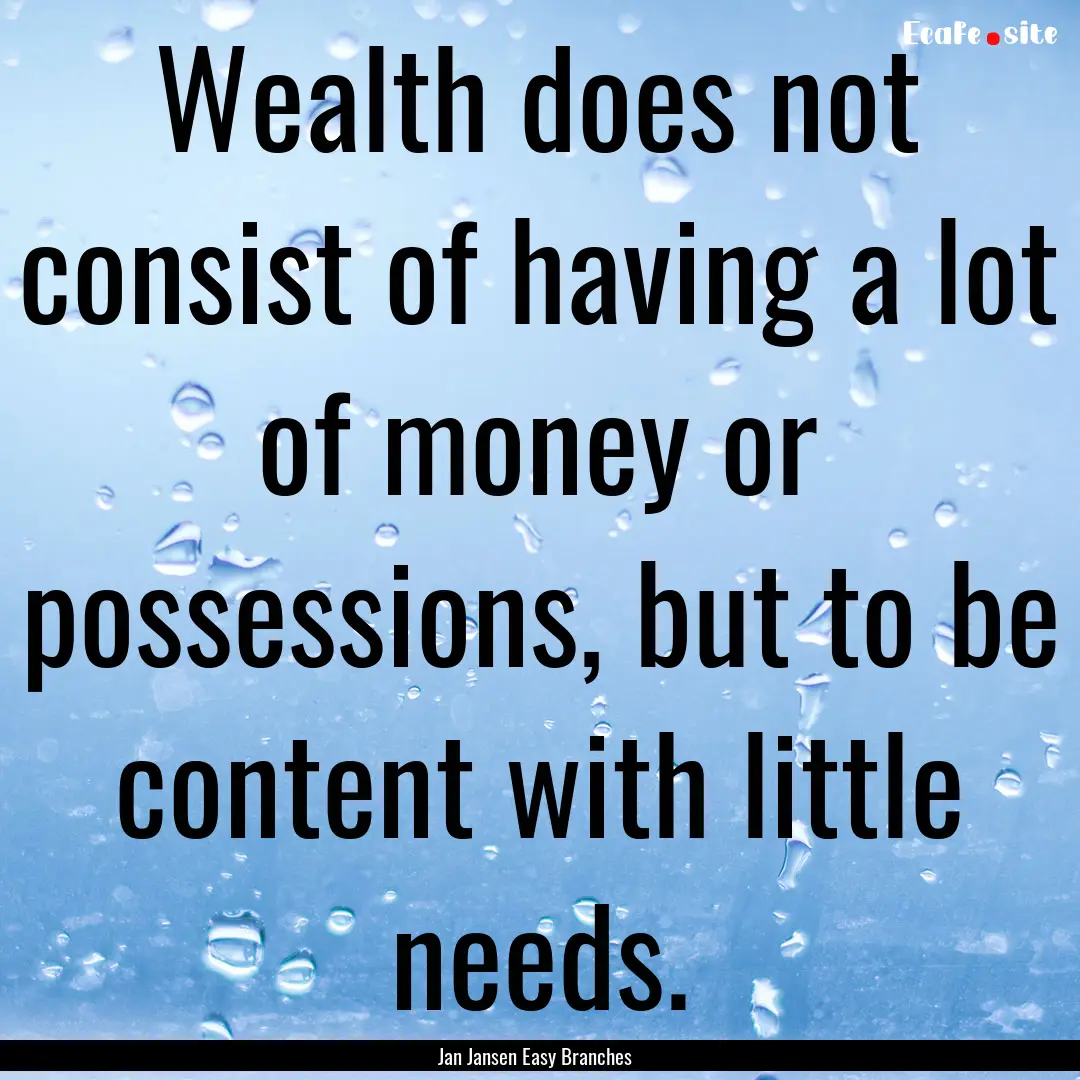 Wealth does not consist of having a lot of.... : Quote by Jan Jansen Easy Branches