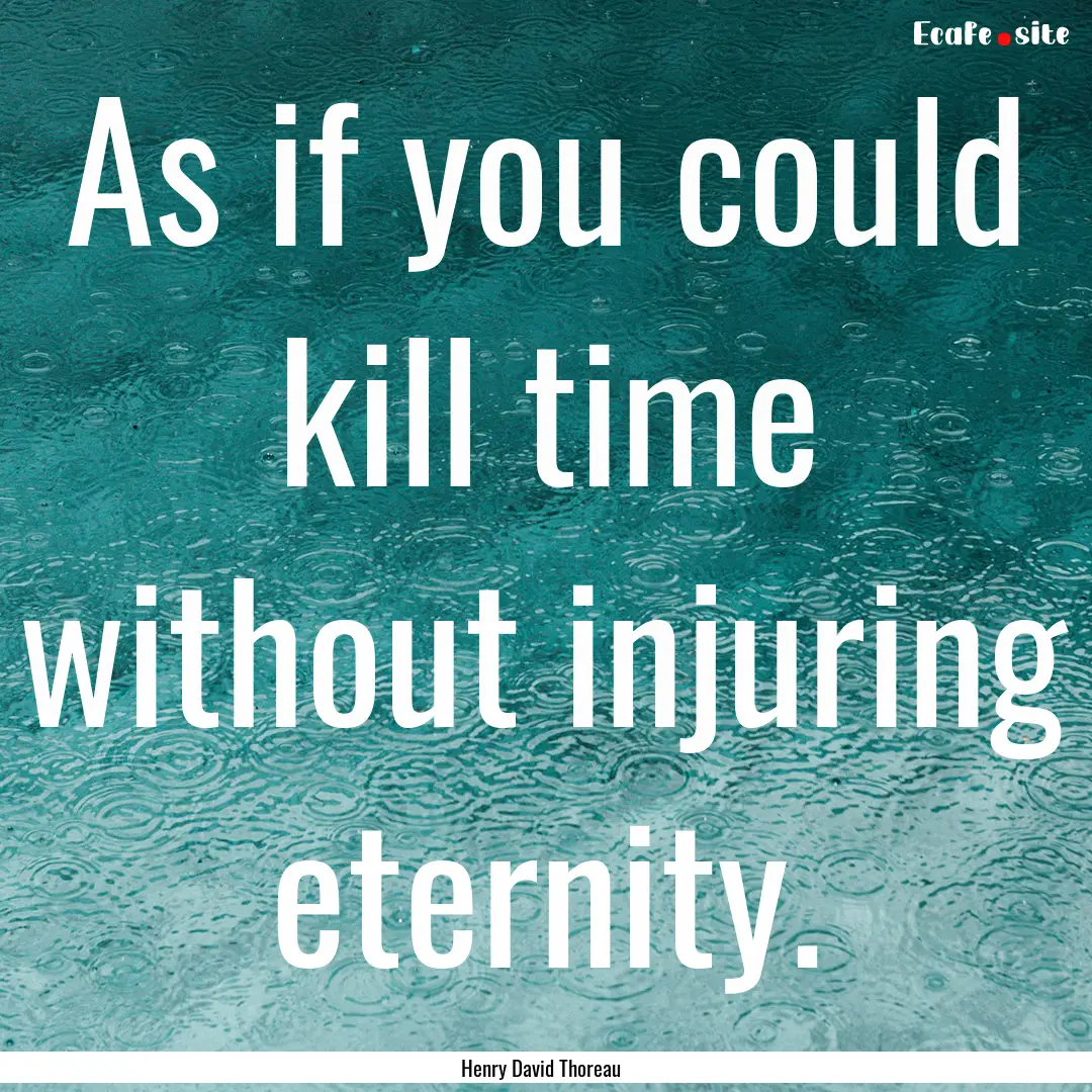 As if you could kill time without injuring.... : Quote by Henry David Thoreau