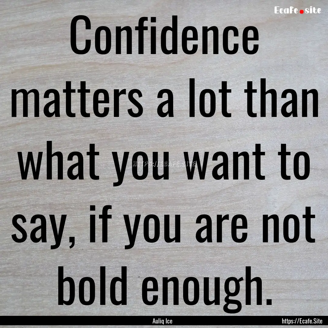 Confidence matters a lot than what you want.... : Quote by Auliq Ice