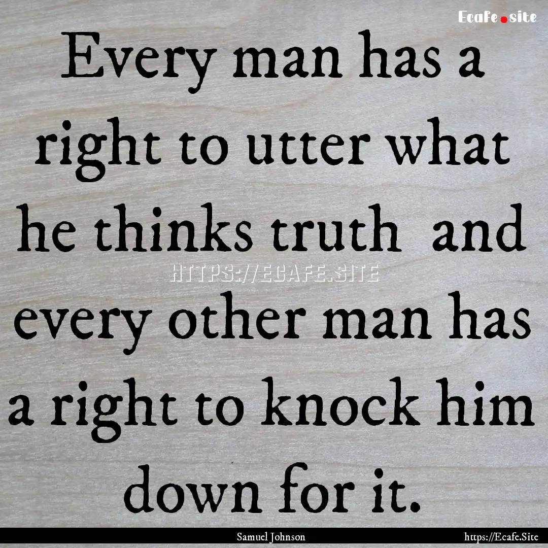 Every man has a right to utter what he thinks.... : Quote by Samuel Johnson