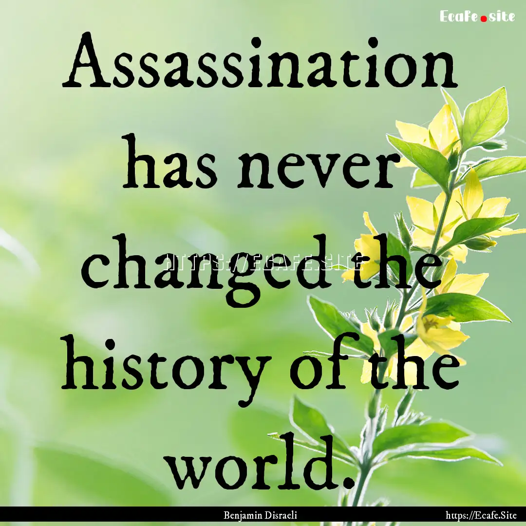 Assassination has never changed the history.... : Quote by Benjamin Disraeli