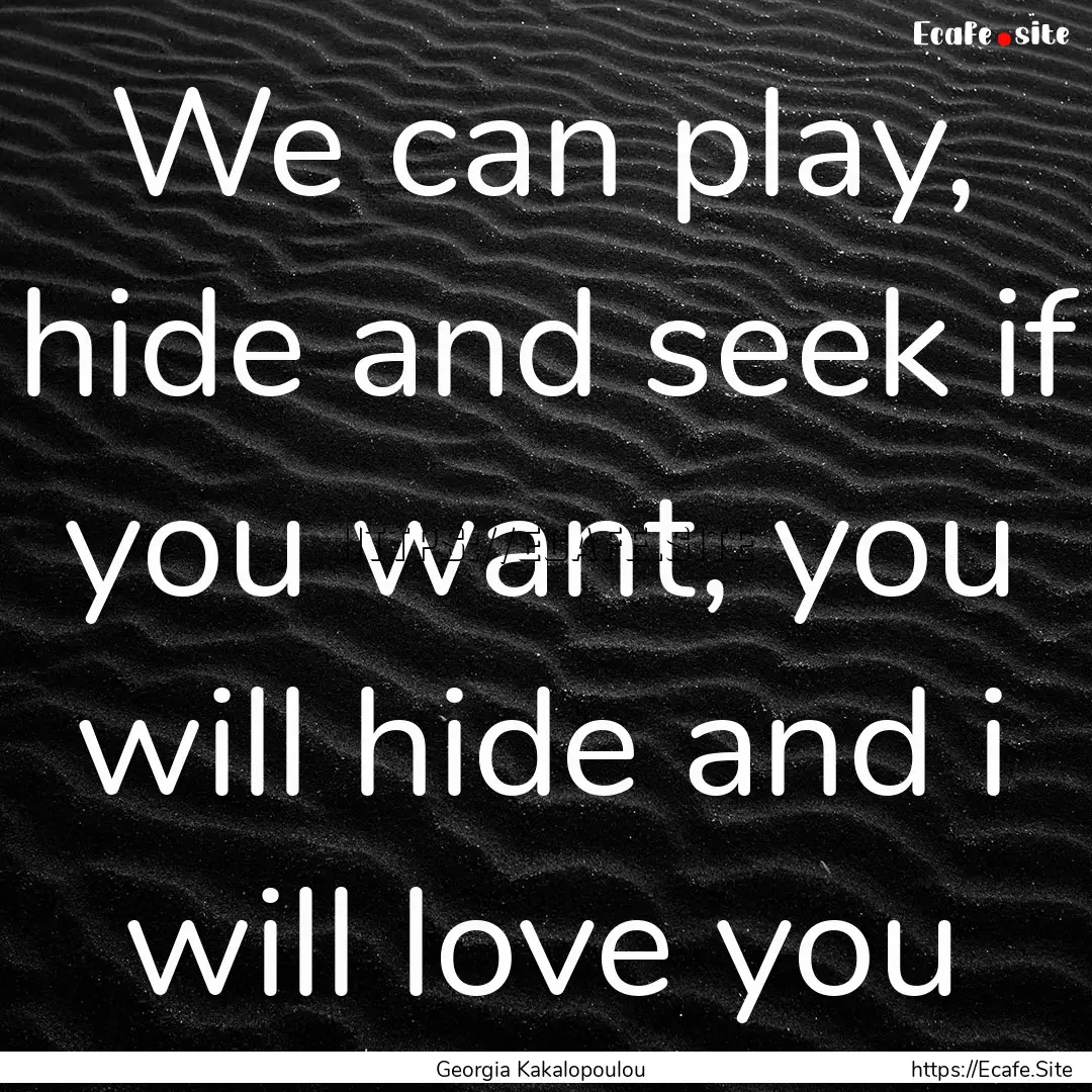 We can play, hide and seek if you want, you.... : Quote by Georgia Kakalopoulou