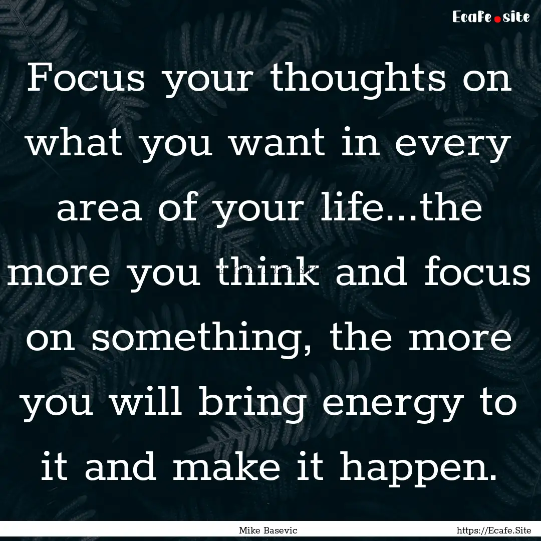 Focus your thoughts on what you want in every.... : Quote by Mike Basevic