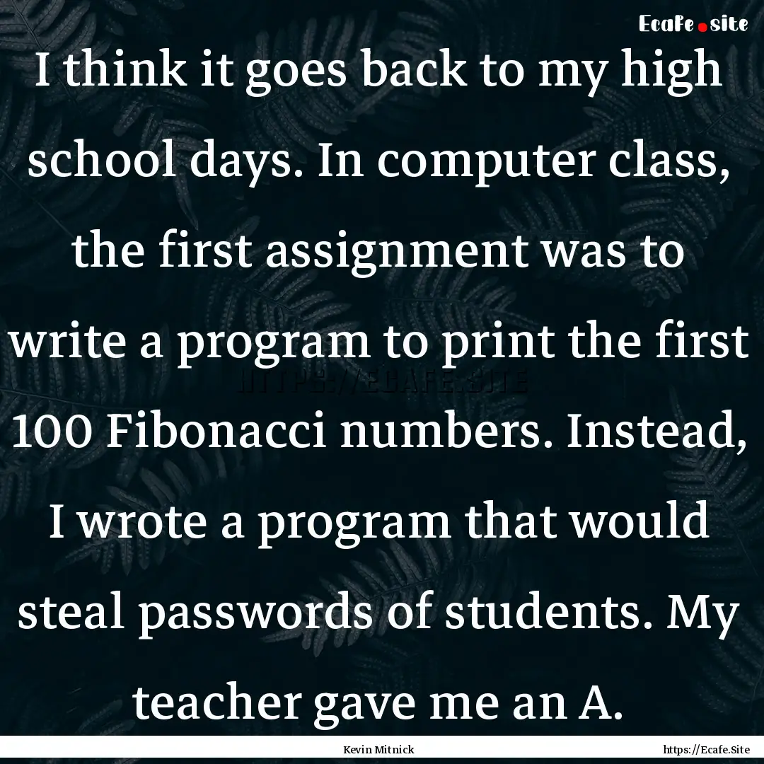 I think it goes back to my high school days..... : Quote by Kevin Mitnick