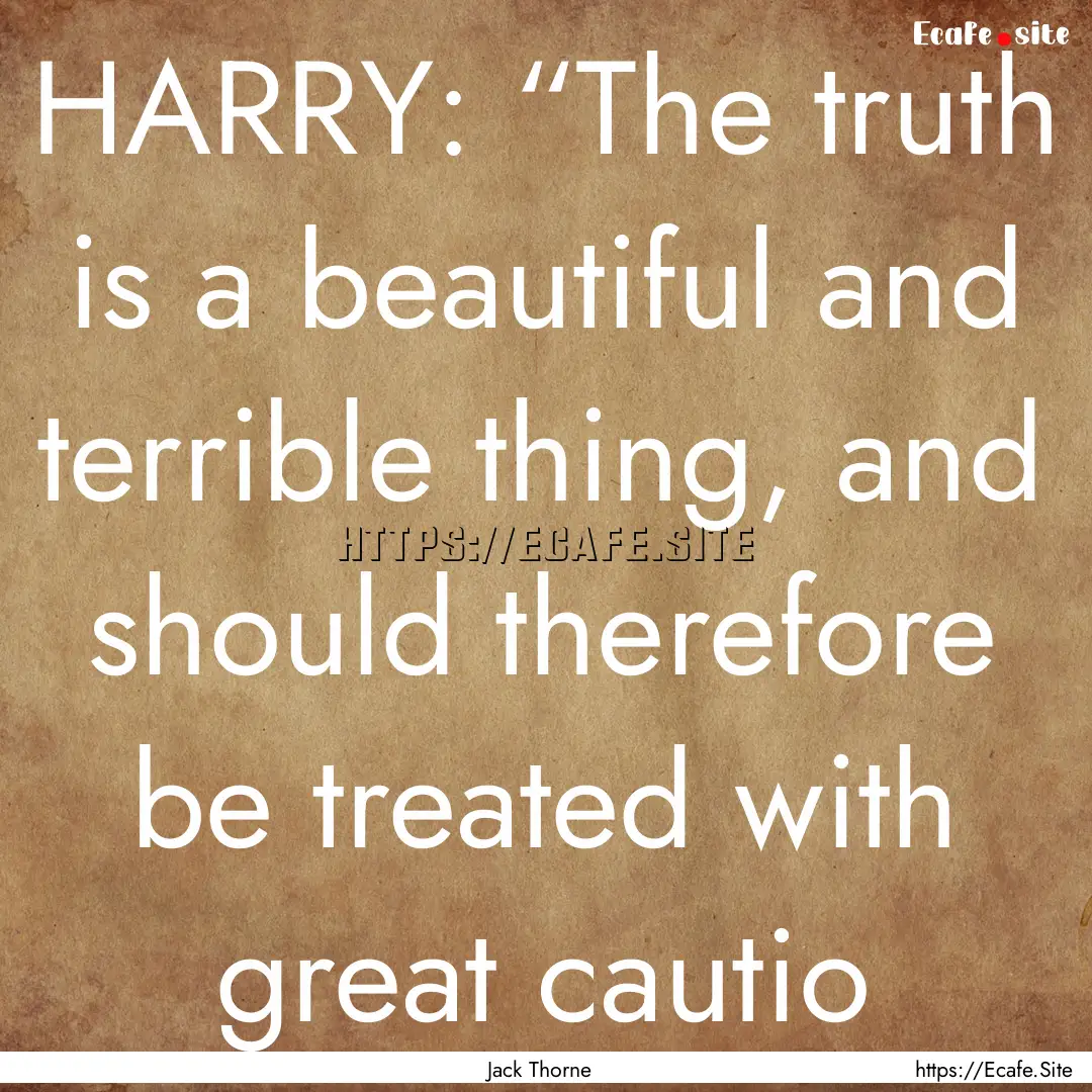 HARRY: “The truth is a beautiful and terrible.... : Quote by Jack Thorne