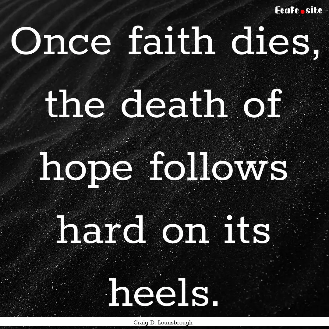 Once faith dies, the death of hope follows.... : Quote by Craig D. Lounsbrough