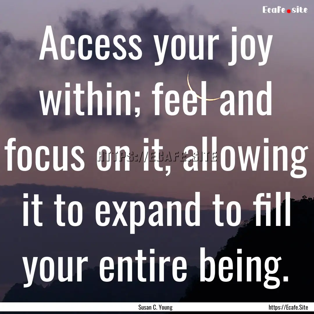 Access your joy within; feel and focus on.... : Quote by Susan C. Young