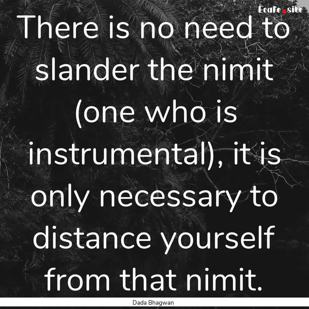 There is no need to slander the nimit (one.... : Quote by Dada Bhagwan