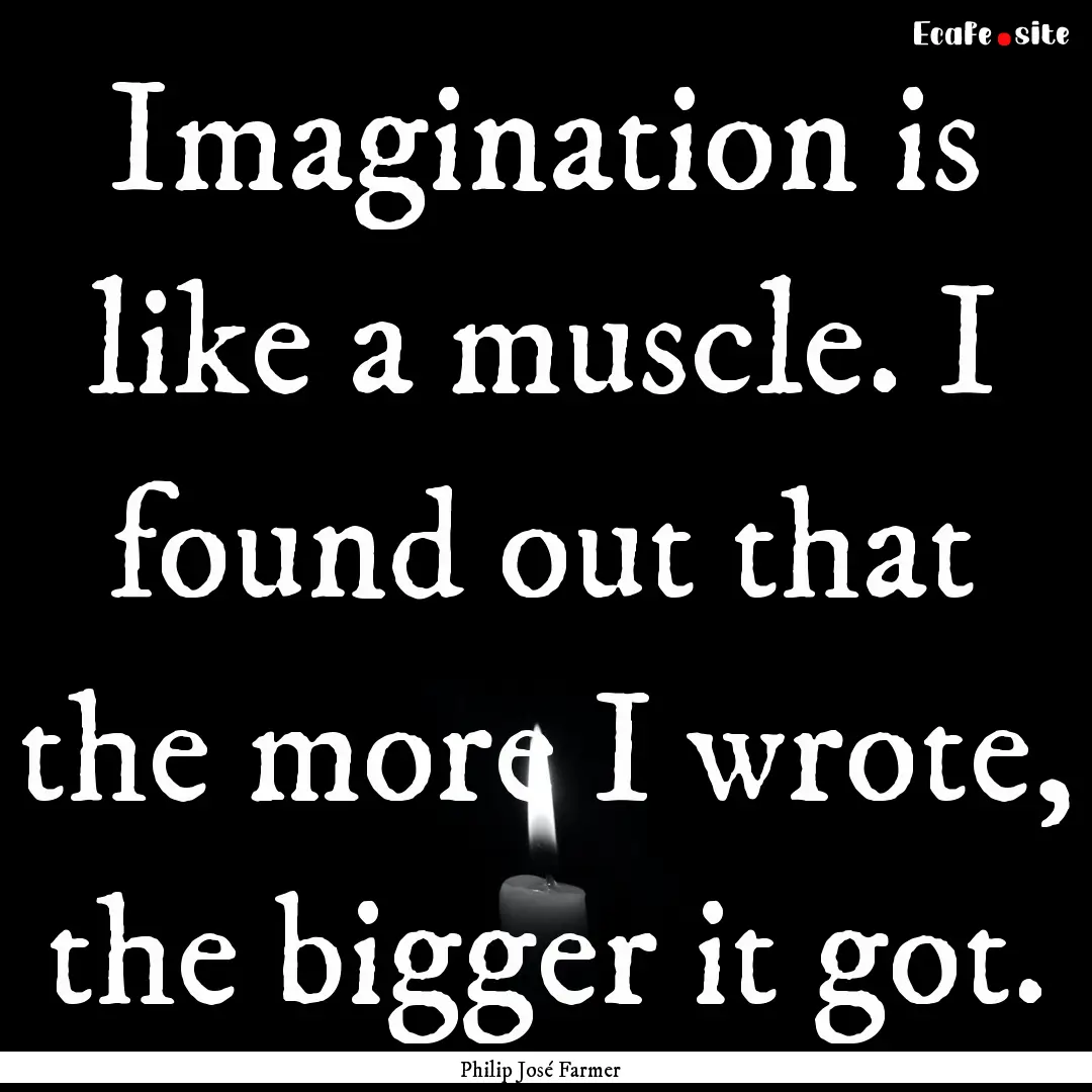 Imagination is like a muscle. I found out.... : Quote by Philip José Farmer