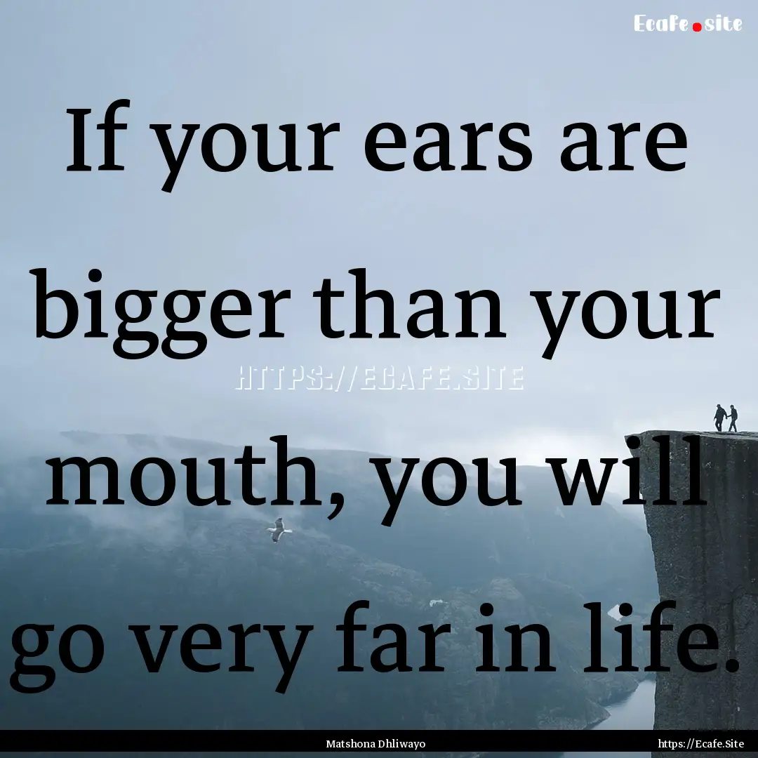 If your ears are bigger than your mouth,.... : Quote by Matshona Dhliwayo