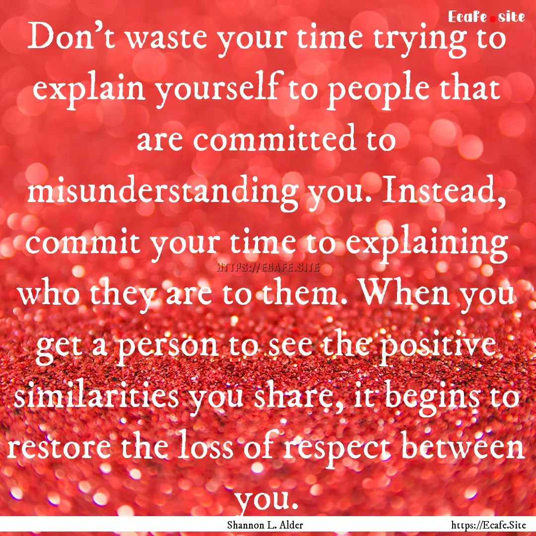 Don’t waste your time trying to explain.... : Quote by Shannon L. Alder