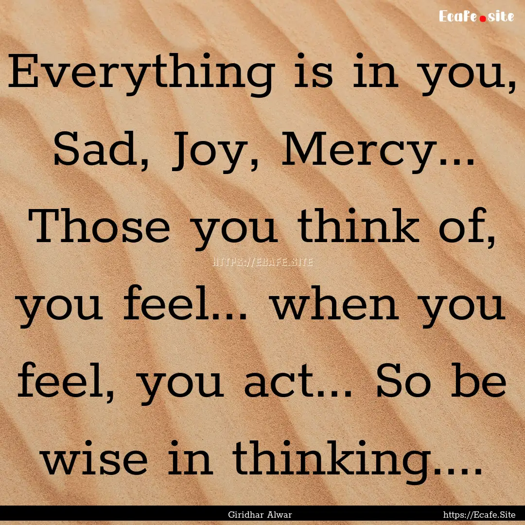 Everything is in you, Sad, Joy, Mercy....... : Quote by Giridhar Alwar