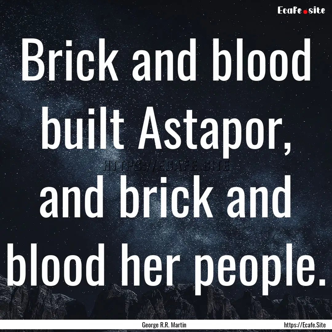 Brick and blood built Astapor, and brick.... : Quote by George R.R. Martin