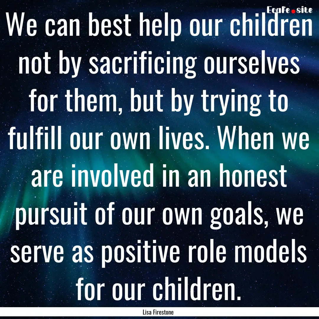 We can best help our children not by sacrificing.... : Quote by Lisa Firestone