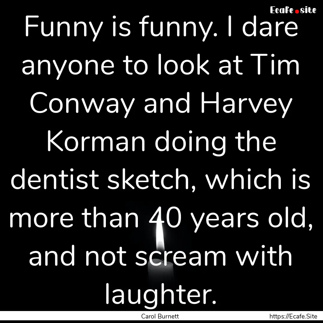 Funny is funny. I dare anyone to look at.... : Quote by Carol Burnett