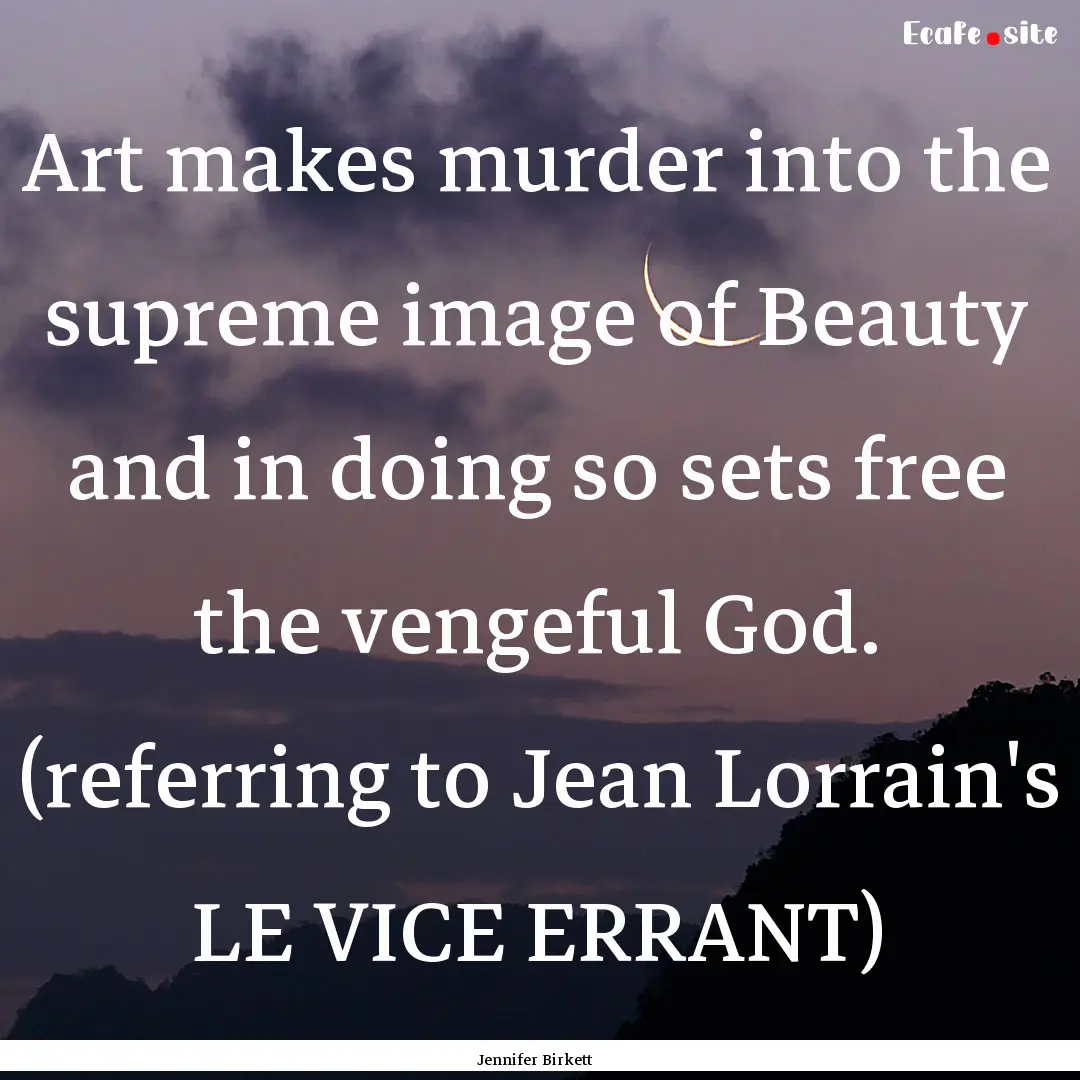 Art makes murder into the supreme image of.... : Quote by Jennifer Birkett